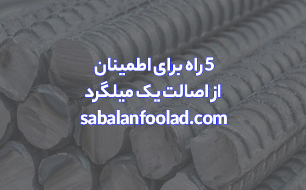 ۵ راه برای اطمینان از اصالت یک میلگرد